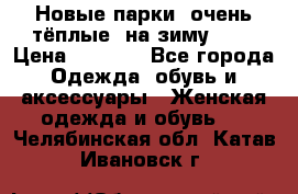 Новые парки, очень тёплые, на зиму -30 › Цена ­ 2 400 - Все города Одежда, обувь и аксессуары » Женская одежда и обувь   . Челябинская обл.,Катав-Ивановск г.